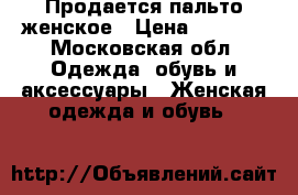 Продается пальто женское › Цена ­ 2 000 - Московская обл. Одежда, обувь и аксессуары » Женская одежда и обувь   